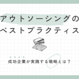 アウトソーシングのベストプラクティス：成功企業が実践する戦略とは？